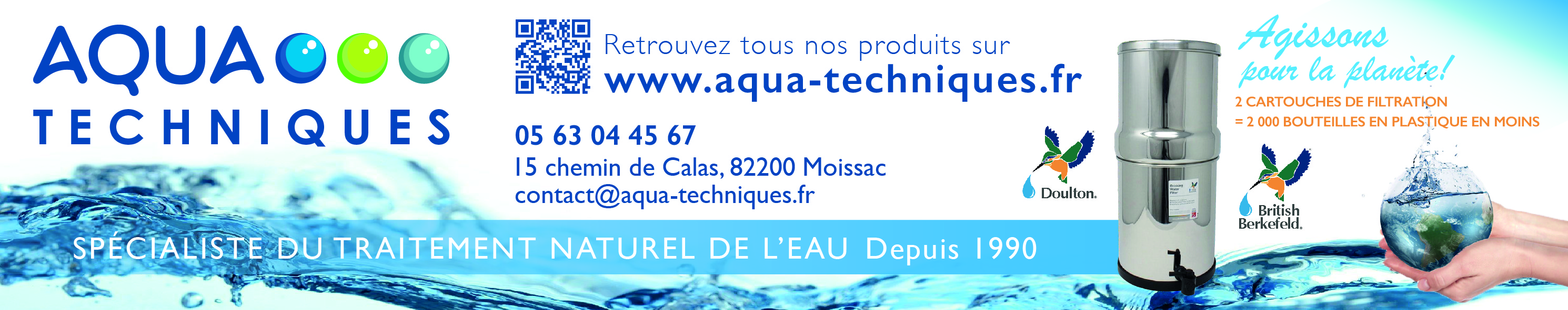Depuis plus de 32 ans maintenant Aqua-Techniques importe et distribue des gammes de matériels destinés à économiser, traiter et filtrer l'eau. Aqua-Techniques propose des solutions pour améliorer la qualité d'eau et sa gestion dans l'habitat individuel, collectif, la restauration, la boulange, le brassage de bière et l'industrie. ,Concrètement Aqua-Techniques est le représentant exclusif Français de ses partenaires fabricants de leurs procédés de filtration, traitement ou économie d'eau., ,Aqua-Techniques est le représentant exclusif de :,Fairey Ceramics Industrial Ltd. (Angleterre) fabricant des filtres à eau Doulton® sur le territoire Français,Sprite Industries Inc. (Etats-Unis) fabricant des filtres à eau de douche Sprite Showers™ sur l'Europe de l'Ouest,Hydron-Cyklon® (Suisse) fabricant du traitement Magnéto Hydro Dynamique Anti Tartre sur le territoire Français Purificateur d'Eau Doulton,    Purificateur d'Eau British Berkefeld,    Filtration Douche Sprite Showers,    Cartouche filtre à eau,    Anti Tartre & Corrosion,    Dynamiseur d’eau Vortex,    Stérilisateurs d'Eau UV Cintropur