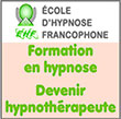 Formation en hypnose à distance/en ligne - Devenir hypnothérapeute - Apprendre l'hypnothérapie (sur les bases de la thérapie comportementale cognitive/TCC) - Ecole-hypnose-francophone.fr - L'École d'Hypnose Francophone, centre de formation en hypnothérapie/hypnose en ligne et à distance, ouvert à tous, référent pour devenir hypnothérapeute (certification hypnose clinique thérapeutique), permet d'apprendre l'hypnose et l'hypnothérapie (sur les bases de la thérapie comportementale cognitive/TCC) avec un suivi pédagogique et un accompagnement personnalisé pour chaque étudiant - Ainsi, l'EHF qui est agréée AHF (Association d'Hypnose Francophone) permet d'obtenir une certification de praticien en hypnose - De ce fait, avec cette formation en hypnose à distance et en ligne, chaque étudiant/participant peut devenir hypnothérapeute qualifié certifié et agréé AHF.