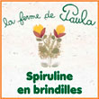 Spiruline en brindilles d'Auroville - La Ferme de Paula - LA SPIRULINE : DES PROPRIETES EXCEPTIONNELLES, NUTRITIVES, DIETETIQUES, COSMETIQUES, ECOLOGIQUES - AMLA & SPIRULINE - 100 capsules AMLA & SPIRULINE - 100 capsules La SPIRULINE aide au maintien du tonus et de la vitalité. L'AMLA (Emblica officinalis) est une source de vitamine C naturelle. Protection contre le stress oxydatif. Aide au maintien d'une bonne digestion. 14,00 € SPIRULINE - 100 capsules SPIRULINE - 100 capsules La spiruline aide au maintien du tonus et de la vitalité. 14,00 € SPIRULINE - 500 capsules SPIRULINE - 500 capsules La spiruline aide au maintien du tonus et de la vitalité. 60,00 € SPIRULINE - 100g de brindilles SPIRULINE - 100g de brindilles La spiruline aide au maintien du tonus et de la vitalité. 14,00 € SPIRULINE - très haute qualité, 500g de brindilles, SPIRULINE - très haute qualité, 500g de brindilles, La spiruline aide au maintien du tonus et de la vitalité. 60,00 € SPIRULINE D'Auroville en poudre, 100gr la ferme de paula SPIRULINE D'Auroville en poudre, 100gr la ferme de paula La spiruline aide au maintien du tonus et de la vitalité. 14,00 € 9,80 € SPIRULINE ,très haute qualité, - 500g de poudre, SPIRULINE ,très haute qualité, - 500g de poudre, La spiruline aide au maintien du tonus et de la vitalité. 60,00 € SPIRULINE Chili - 100 gr de brindilles SPIRULINE Chili - 100 gr de brindilles La spiruline aide au maintien du tonus et de la vitalité. Epicé avec poivre, piment et masala. 14,00 €
