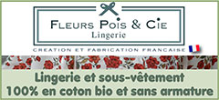 Lingerie bio, sous-vêtement made in France en coton bio| Fleurs Pois & Cie - Lingerie, sous-vêtement made in France  100% coton sans armature. 75AAA au 105 E/F, 8  ans au 48. Soutiens-gorge, shorty, culottes, nuisettes, boxers, caracos. Depuis 2014, Fleurs Pois et Cie est la marque de lingerie de fabrication 100% française, sans armature ni baleine, qui a pensé et eu la volonté de proposer des sous-vêtements pour toutes les femmes et leshommes du plus fin au plus large. De la taille 34 au 52 et du 75AA au 105F (et au-delà en sur mesure). En 100% coton tissé (certification GOTS et/ou Oeko-tex de nos fabricants) et avec plus de 20 collections, Fleurs Pois et Cie est la seule marque de lingerie française à proposer un tel éventail de coloris et de tailles. Un nouveau bonnet AAA en 85, 90 et 95 a été créé, il est disponible pour toutes les femmes ayant une poitrine très plate et qui veulent avoir, elles aussi, un soutien-gorge adapté à leur morphologie.