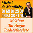 Michel de Montlhery Médium Tarologue Paris - Cabinet de voyance Montlhéry : voyant, médium par téléphone, tarot, en ligne - Michel de Montlhéry, voyant médium reconnu, propose voyance pure par téléphone, tirage de tarots et voyance en ligne. Problèmes affectifs, familiaux, professionnels.

